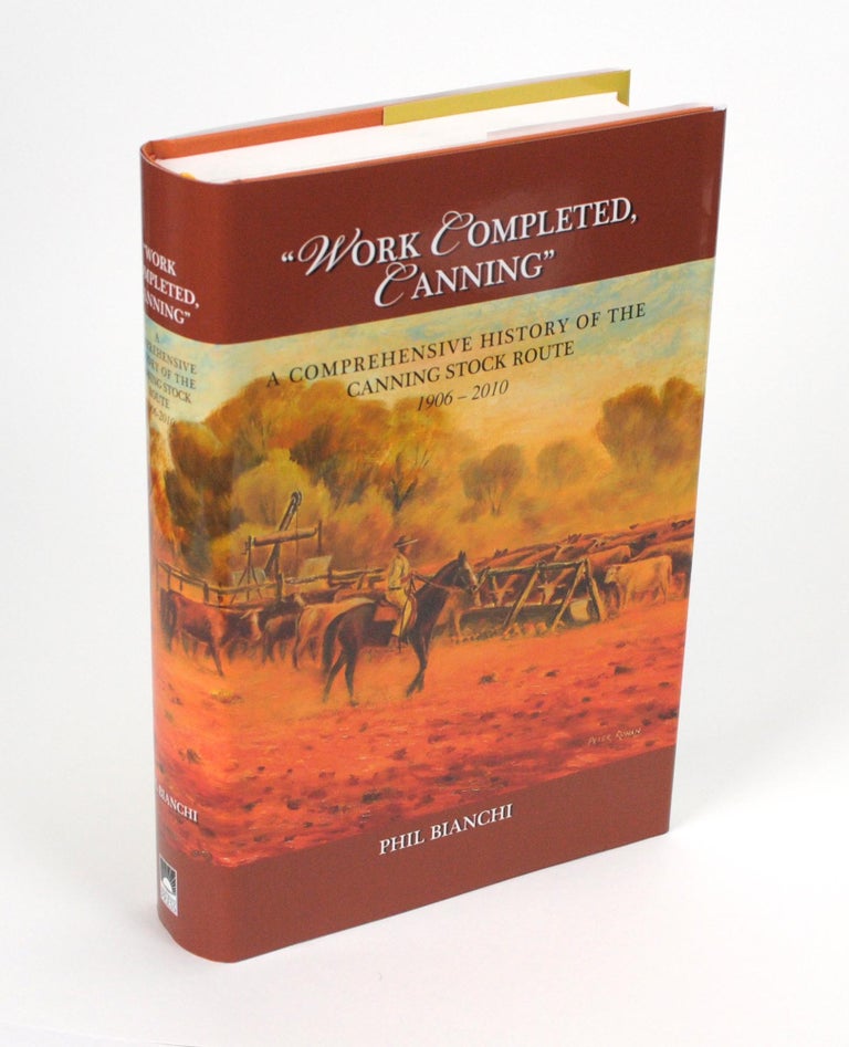 Item #99173 'Work Completed, Canning'. A Comprehensive History of the Canning Stock Route, 1906-2010 [cover title]. Phil BIANCHI.
